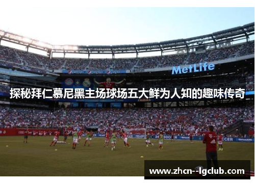 探秘拜仁慕尼黑主场球场五大鲜为人知的趣味传奇