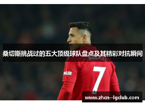 桑切斯挑战过的五大顶级球队盘点及其精彩对抗瞬间