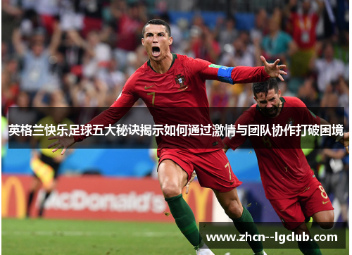英格兰快乐足球五大秘诀揭示如何通过激情与团队协作打破困境