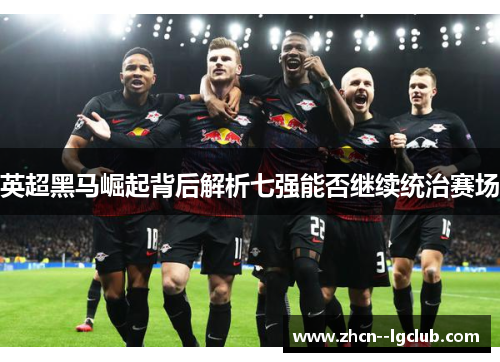 英超黑马崛起背后解析七强能否继续统治赛场