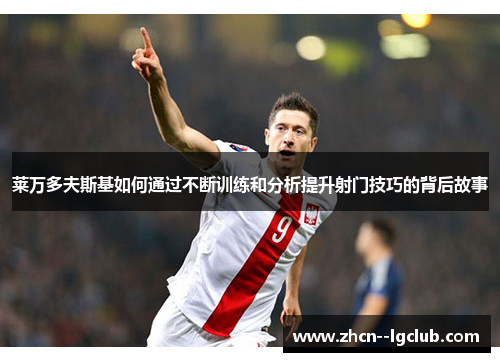 莱万多夫斯基如何通过不断训练和分析提升射门技巧的背后故事