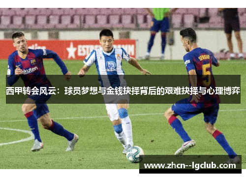 西甲转会风云：球员梦想与金钱抉择背后的艰难抉择与心理博弈