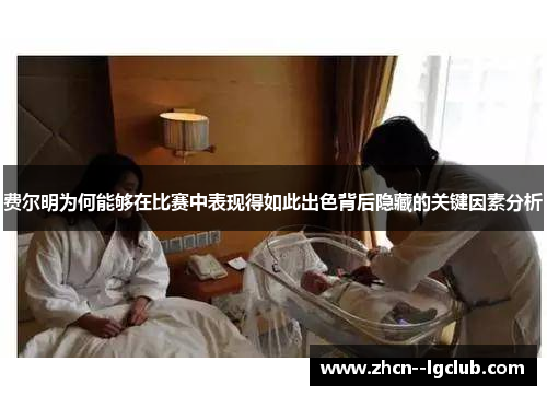 费尔明为何能够在比赛中表现得如此出色背后隐藏的关键因素分析