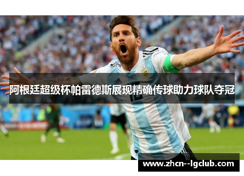 阿根廷超级杯帕雷德斯展现精确传球助力球队夺冠