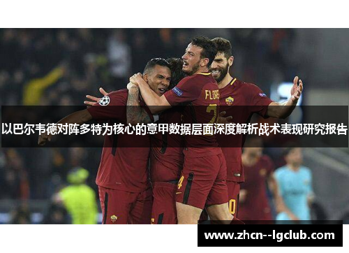 以巴尔韦德对阵多特为核心的意甲数据层面深度解析战术表现研究报告