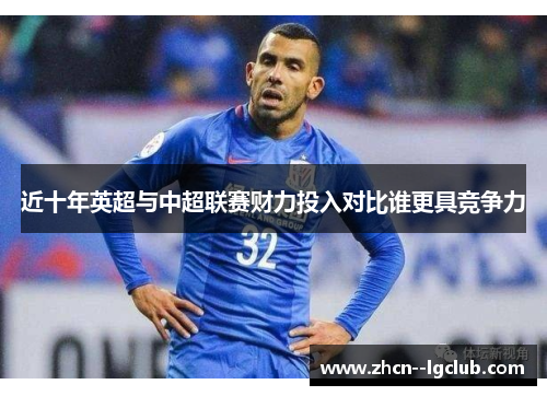 近十年英超与中超联赛财力投入对比谁更具竞争力