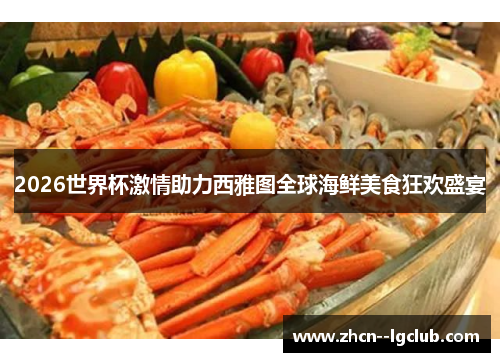 2026世界杯激情助力西雅图全球海鲜美食狂欢盛宴