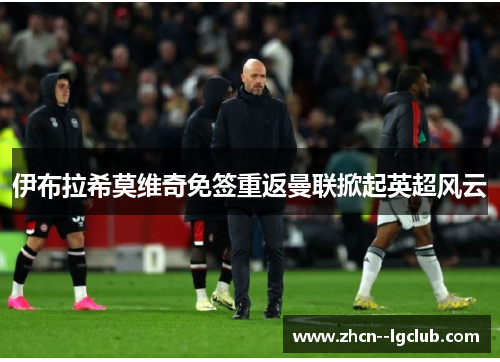 伊布拉希莫维奇免签重返曼联掀起英超风云