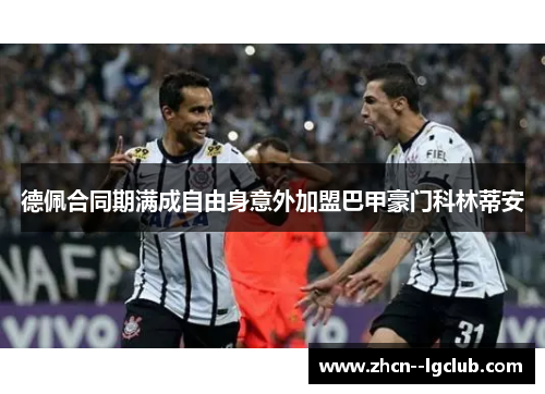 德佩合同期满成自由身意外加盟巴甲豪门科林蒂安