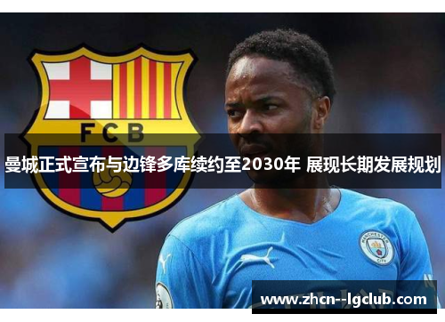 曼城正式宣布与边锋多库续约至2030年 展现长期发展规划